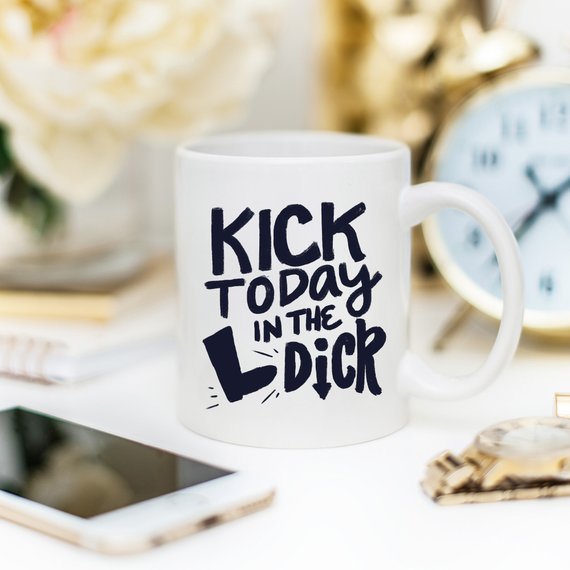 Kick Today in the Dick Funny Coffee Mug – Definitely FOR the Office