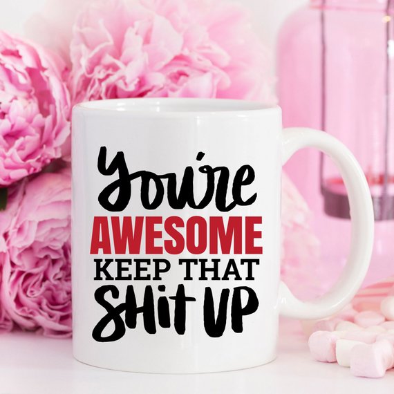 You’re Awesome Keep That Shit Up Funny Coffee Mug – Encouraging Mug