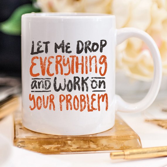 Let Me Drop Everything Funny Coffee Mug – Sarcastic Work Funny Mug