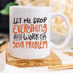 Let Me Drop Everything Funny Coffee Mug – Sarcastic Work Funny Mug