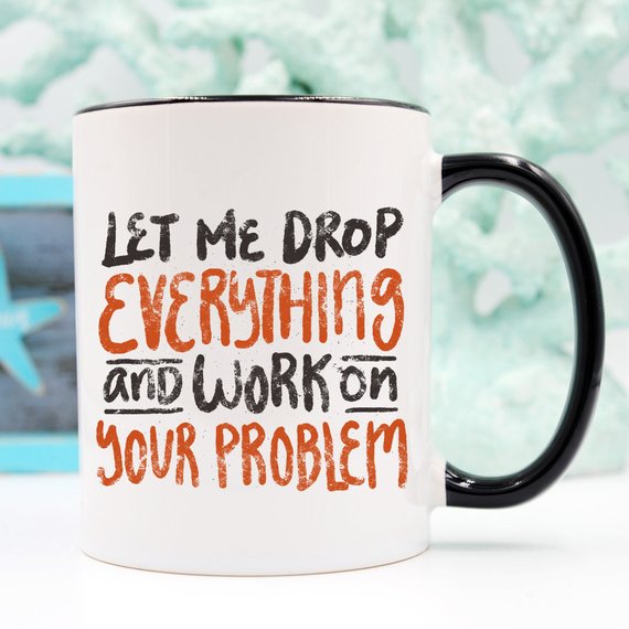 Let Me Drop Everything Funny Coffee Mug – Sarcastic Work Funny Mug