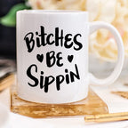 Bitches Be Sippin Funny Coffee Mug – Funny Mug for Coffee Lovers