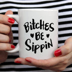 Bitches Be Sippin Funny Coffee Mug – Funny Mug for Coffee Lovers