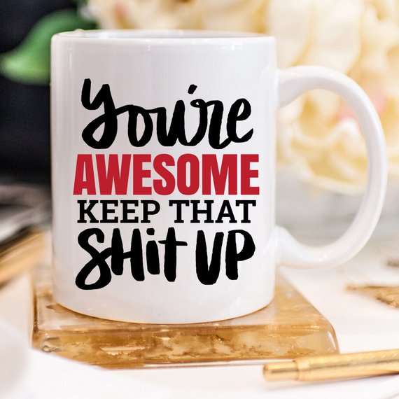 You’re Awesome Keep That Shit Up Funny Coffee Mug – Encouraging Mug