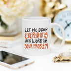 Let Me Drop Everything Funny Coffee Mug – Sarcastic Work Funny Mug