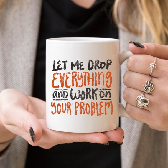 Let Me Drop Everything Funny Coffee Mug – Sarcastic Work Funny Mug