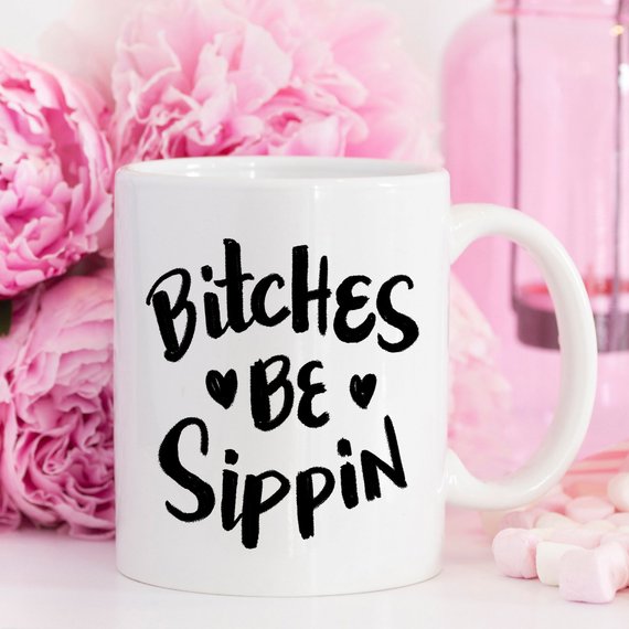 Bitches Be Sippin Funny Coffee Mug – Funny Mug for Coffee Lovers